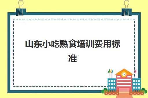 山东小吃熟食培训费用标准(济南小吃学校培训)