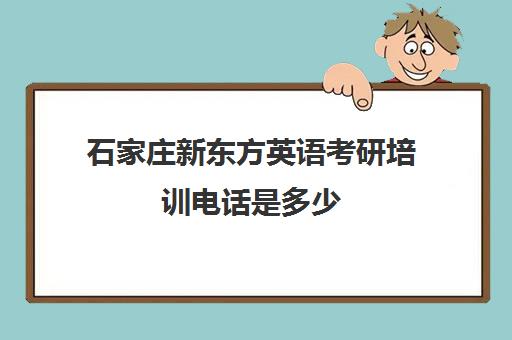 石家庄新东方英语考研培训电话是多少(新东方英语口语培训)