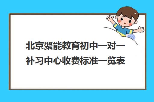 北京聚能教育初中一对一补习中心收费标准一览表