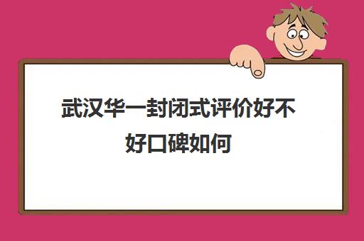 武汉华一封闭式评价好不好口碑如何(华一寄宿学校在武汉排名)