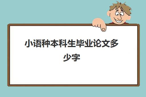 小语种本科生毕业论文多少字(本科毕业论文字数要求)