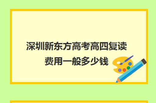 深圳新东方高考高四复读费用一般多少钱(毛坦厂复读费用)