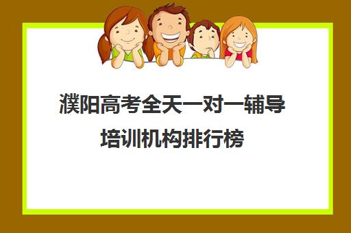 濮阳高考全天一对一辅导培训机构排行榜(濮阳艺考培训学校有哪些)