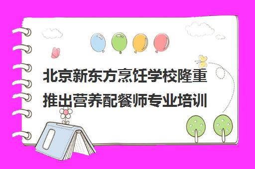 北京新东方烹饪学校隆重推出营养配餐师专业培训课程