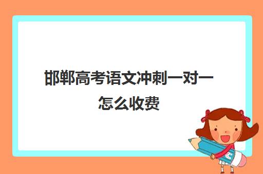 邯郸高考语文冲刺一对一怎么收费(邯郸比较出名的辅导机构)