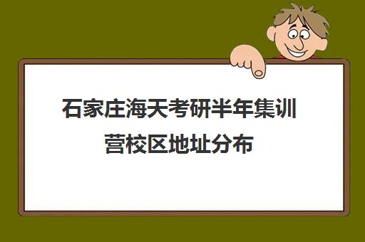 石家庄海天考研半年集训营校区地址分布（石家庄考研住宿班）