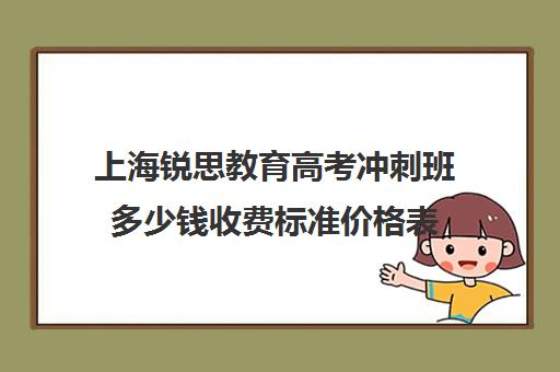 上海锐思教育高考冲刺班多少钱收费标准价格表（高考冲刺班一般收费）