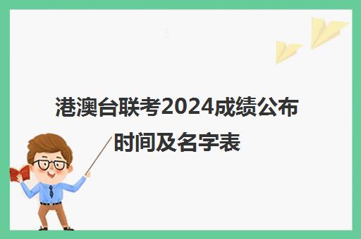 港澳台联考2024成绩公布时间及名字表(2024年港澳台联考时间)