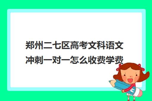 郑州二七区高考文科语文冲刺一对一怎么收费学费多少钱(一对一辅导收费)