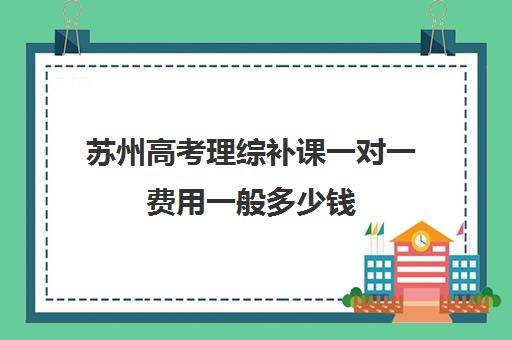 苏州高考理综补课一对一费用一般多少钱(高三补课还来得及吗)