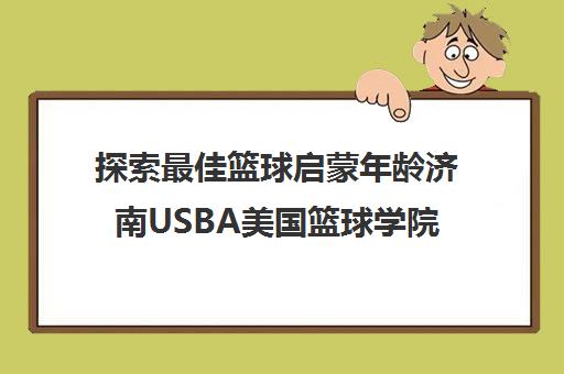 探索最佳篮球启蒙年龄济南USBA美国篮球学院的专业指南