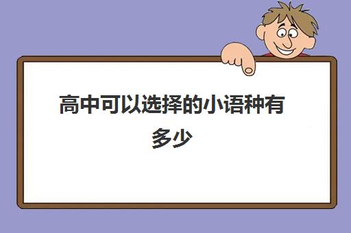 高中可以选择的小语种有多少(小语种专业高中选课怎么选)