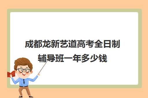 成都龙新艺道高考全日制辅导班一年多少钱(成都十大艺考培训学校)