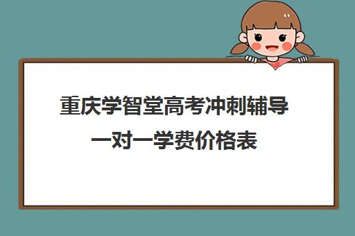 重庆学智堂高考冲刺辅导一对一学费价格表(一对一辅导收费)