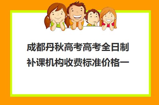 成都丹秋高考高考全日制补课机构收费标准价格一览(成都高三全日制冲刺班哪里好)