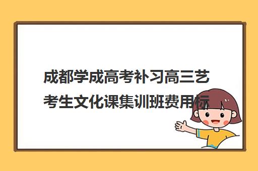 成都学成高考补习高三艺考生文化课集训班费用标准价格表