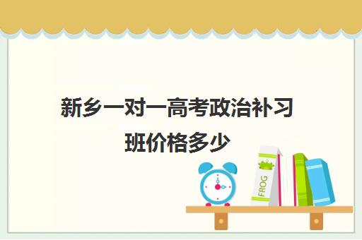 新乡一对一高考政治补习班价格多少