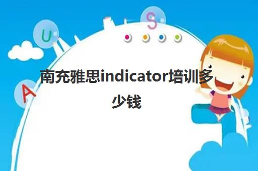 南充雅思indicator培训多少钱(雅思培训班价格一览表最新)