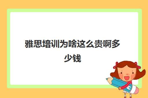 雅思培训为啥这么贵啊多少钱(一般雅思培训班费用多少钱)