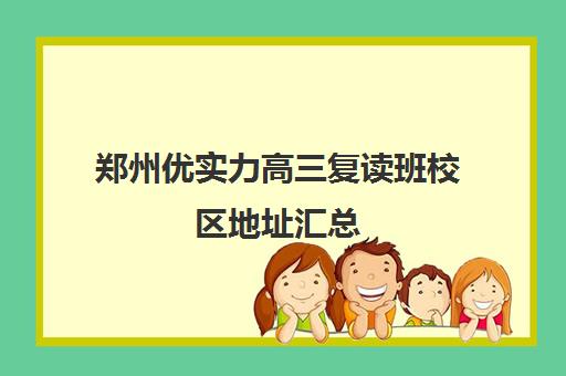 郑州优实力高三复读班校区地址汇总(郑州高三复读学校排名哪家好)