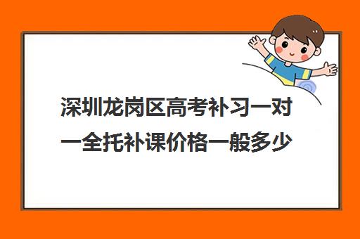 深圳龙岗区高考补习一对一全托补课价格一般多少钱