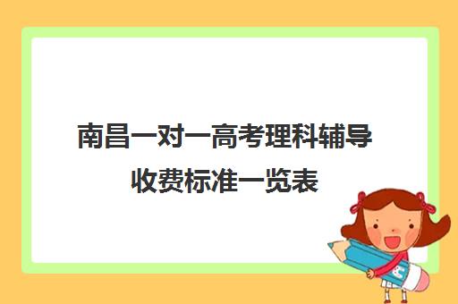 南昌一对一高考理科辅导收费标准一览表(南昌一对一辅导价格表)