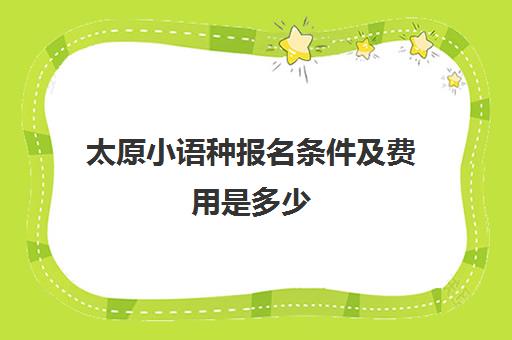 太原小语种报名条件及费用是多少(艺考小语种能报什么学校)