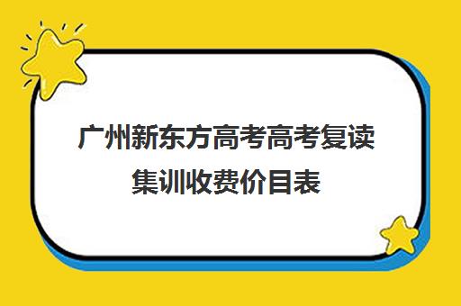 广州新东方高考高考复读集训收费价目表(新东方高考复读班价格)