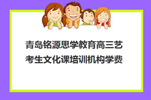 青岛铭源思学教育高三艺考生文化课培训机构学费多少钱(艺考文化集训)