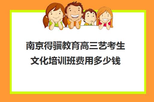 南京得骥教育高三艺考生文化培训班费用多少钱(南京艺考培训哪家比较好)