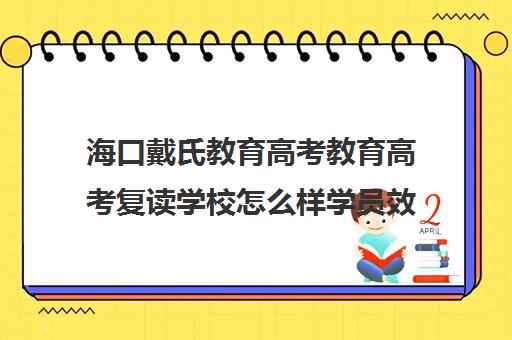 海口戴氏教育高考教育高考复读学校怎么样学员效果如何(海南中考复读生有限制吗)