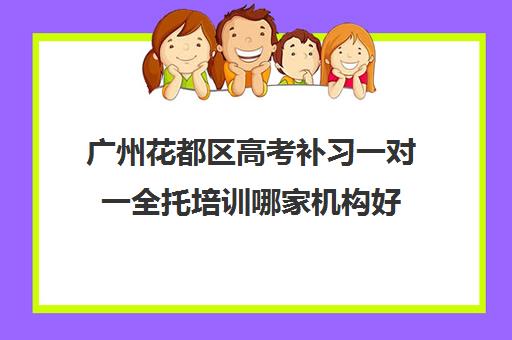 广州花都区高考补习一对一全托培训哪家机构好