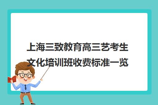 上海三致教育高三艺考生文化培训班收费标准一览表(高三艺考培训来得及吗)