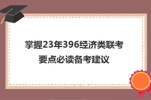 掌握23年396经济类联考要点必读备考建议