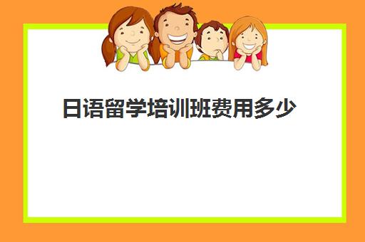 日语留学培训班费用多少(日语培训一般要多少钱)