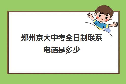 郑州京太中考全日制联系电话是多少(郑州辅读中专)