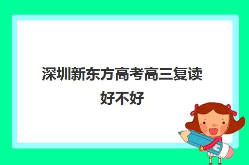 深圳新东方高考高三复读好不好(高三可以复读几次)