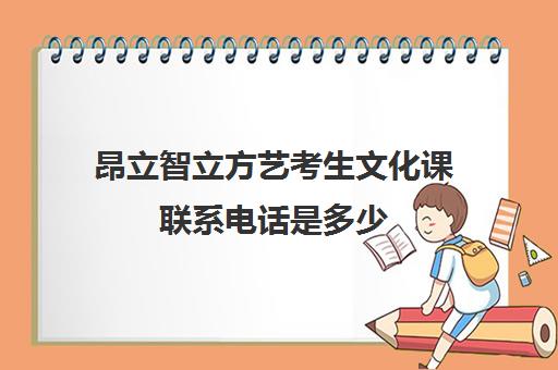 昂立智立方艺考生文化课联系电话是多少（艺考多少分能上一本）