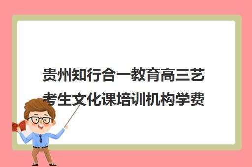 贵州知行合一教育高三艺考生文化课培训机构学费多少钱(贵阳艺考培训学校有哪些)