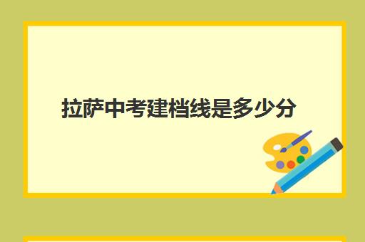 拉萨中考建档线是多少分(达到建档线就可以上高中吗)