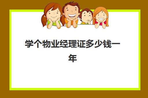 学个物业经理证多少钱一年(全国物业企业经理证)