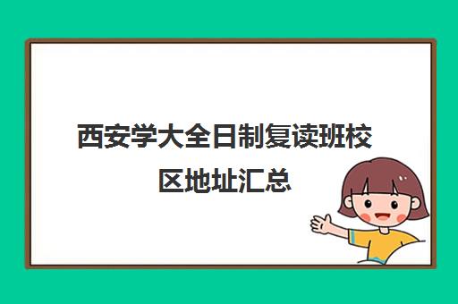 西安学大全日制复读班校区地址汇总(复读生不能报考哪些学校)