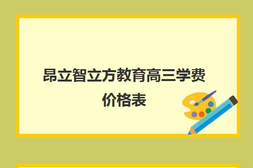 昂立智立方教育高三学费价格表（昂立智立方到底好不好）