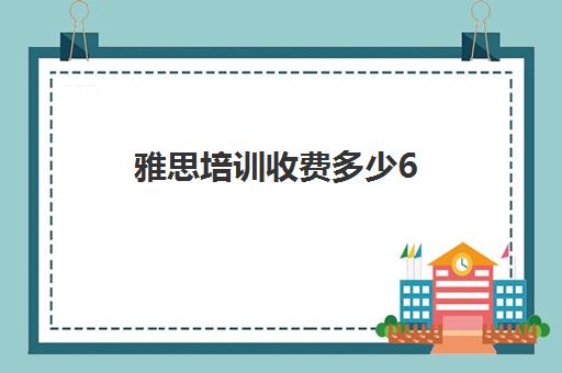 雅思培训收费多少6(雅思培训学校费用多少)