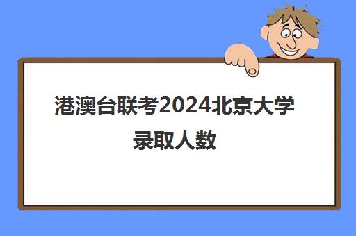 港澳台联考2024北京大学录取人数(北京大学19年各省录取人数)