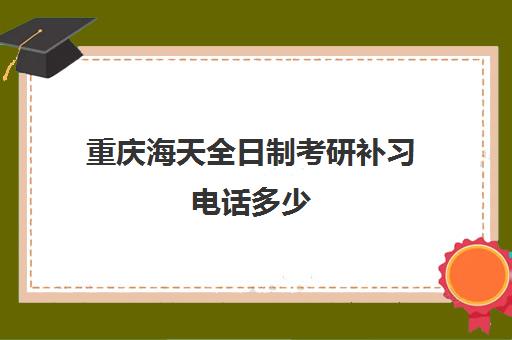 重庆海天全日制考研补习电话多少