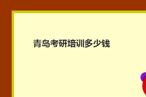 青岛考研培训多少钱(考研培训机构收费标准)