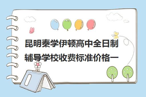 昆明秦学伊顿高中全日制辅导学校收费标准价格一览(昆明最好的补课机构)