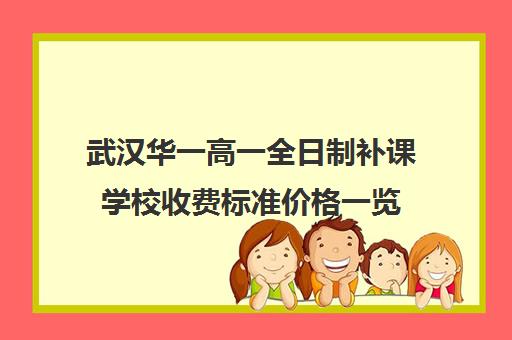 武汉华一高一全日制补课学校收费标准价格一览(小学生补课收费标准)