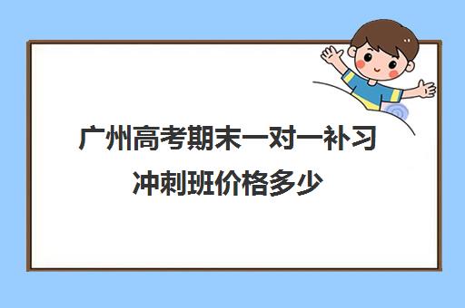 广州高考期末一对一补习冲刺班价格多少